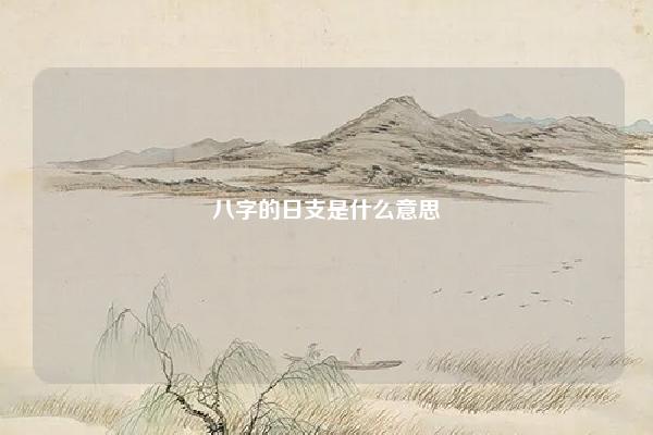 八字的日支是什么意思 八字里日支是那个 易学 第1张