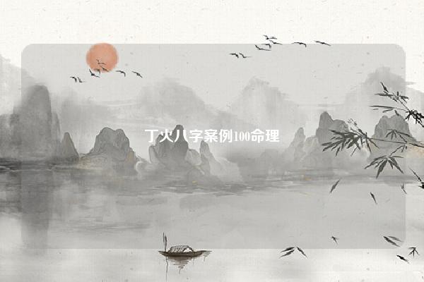 丁火八字案例100命理 个人的八字命理 易学 第1张 丁火八字案例100命理 个人的八字命理 易学 第1张