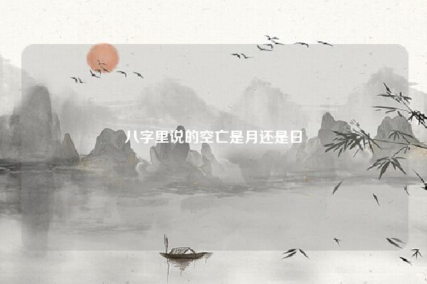 八字里说的空亡是月还是日,八字中何为禄空亡 易学 第1张 八字里说的空亡是月还是日,八字中何为禄空亡 易学 第1张