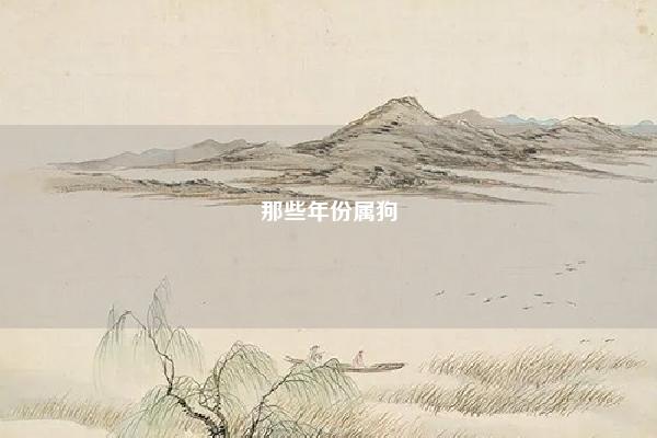那些年份属狗 哪些年份属狗 易学 第1张 那些年份属狗 哪些年份属狗 易学 第1张