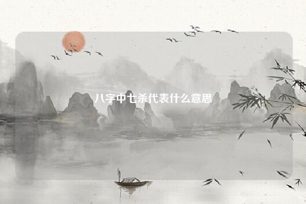 八字中七杀代表什么意思 八字命盘七杀是什么意思 易学 第1张 八字中七杀代表什么意思 八字命盘七杀是什么意思 易学 第1张