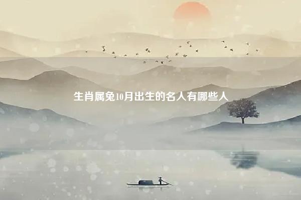 生肖属兔10月出生的名人有哪些人 生肖属兔10月出生的名人有哪些? 易学 第1张 生肖属兔10月出生的名人有哪些人 生肖属兔10月出生的名人有哪些? 易学 第1张