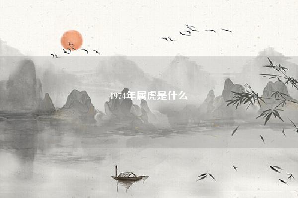 1974年属虎是什么 1973年属牛的是什么命 易学 第1张