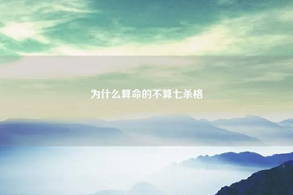 为什么算命的不算七杀格,八字命盘里的格局是什么意思 易学 第1张 为什么算命的不算七杀格,八字命盘里的格局是什么意思 易学 第1张