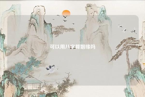 可以用八字算姻缘吗 用八字算姻缘靠谱吗 易学 第1张 可以用八字算姻缘吗 用八字算姻缘靠谱吗 易学 第1张