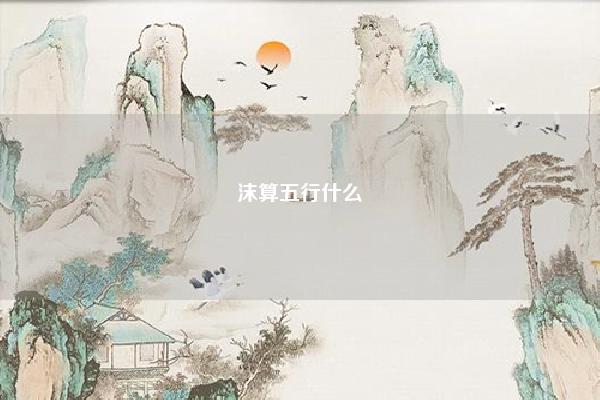 沫算五行什么 沫五行属什么 易学 第1张 沫算五行什么 沫五行属什么 易学 第1张