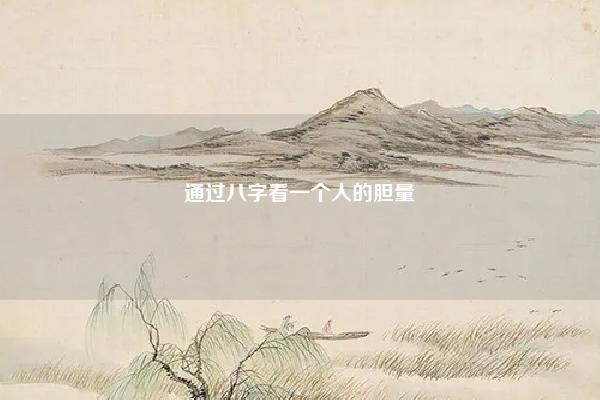 通过八字看一个人的胆量 八字看胆子小 易学 第1张 通过八字看一个人的胆量 八字看胆子小 易学 第1张
